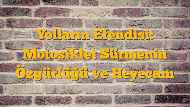Yolların Efendisi: Motosiklet Sürmenin Özgürlüğü ve Heyecanı