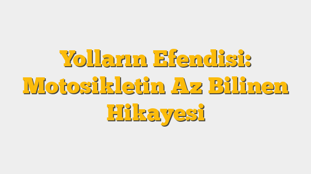 Yolların Efendisi: Motosikletin Az Bilinen Hikayesi