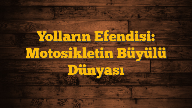 Yolların Efendisi: Motosikletin Büyülü Dünyası