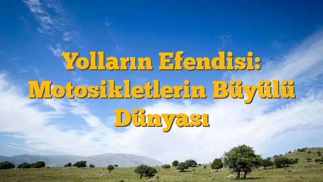 Yolların Efendisi: Motosikletlerin Büyülü Dünyası