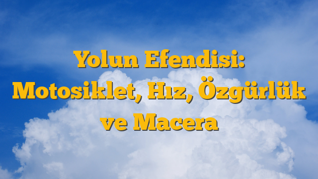 Yolun Efendisi: Motosiklet, Hız, Özgürlük ve Macera