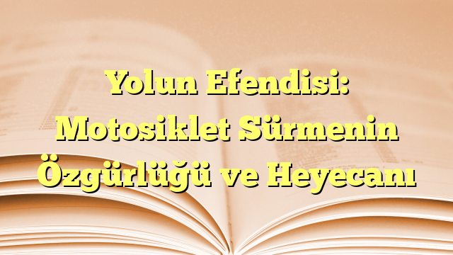 Yolun Efendisi: Motosiklet Sürmenin Özgürlüğü ve Heyecanı