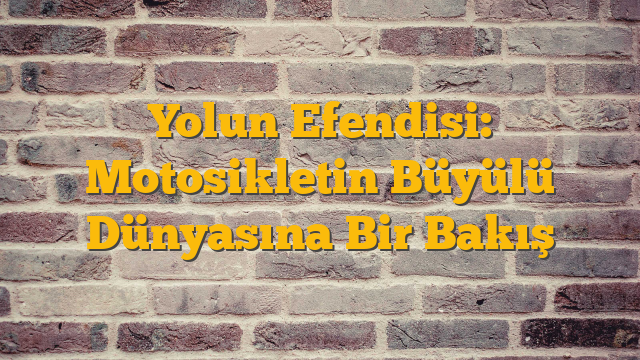 Yolun Efendisi: Motosikletin Büyülü Dünyasına Bir Bakış