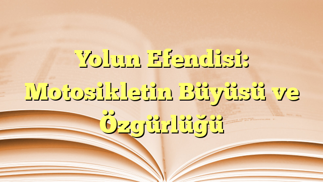 Yolun Efendisi: Motosikletin Büyüsü ve Özgürlüğü