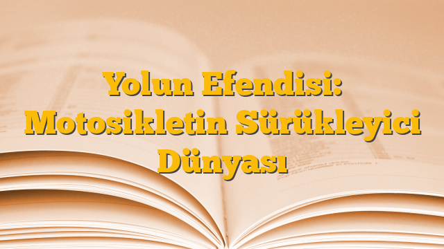 Yolun Efendisi: Motosikletin Sürükleyici Dünyası