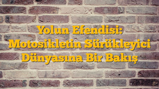 Yolun Efendisi: Motosikletin Sürükleyici Dünyasına Bir Bakış