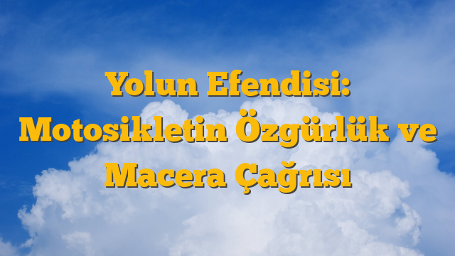 Yolun Efendisi: Motosikletin Özgürlük ve Macera Çağrısı