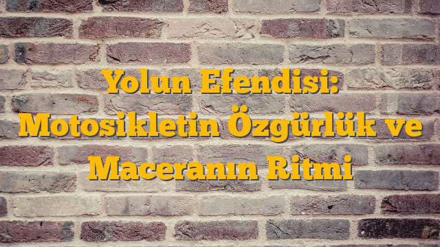 Yolun Efendisi: Motosikletin Özgürlük ve Maceranın Ritmi