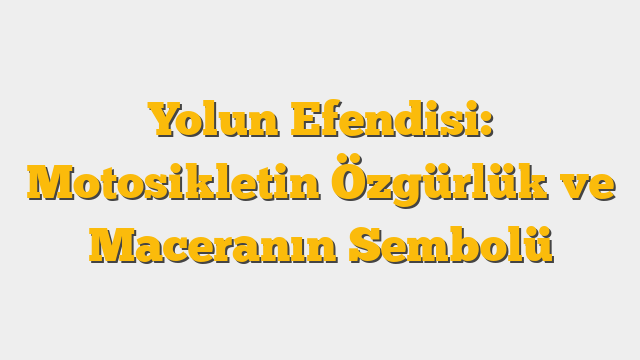 Yolun Efendisi: Motosikletin Özgürlük ve Maceranın Sembolü