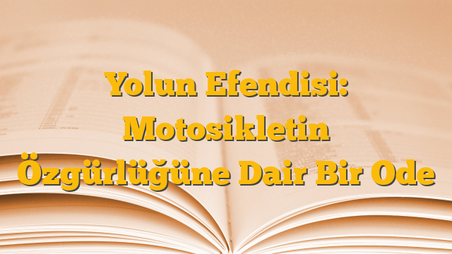 Yolun Efendisi: Motosikletin Özgürlüğüne Dair Bir Ode