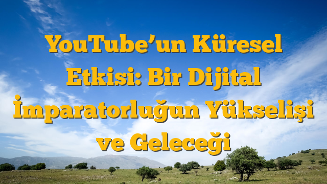 YouTube’un Küresel Etkisi: Bir Dijital İmparatorluğun Yükselişi ve Geleceği