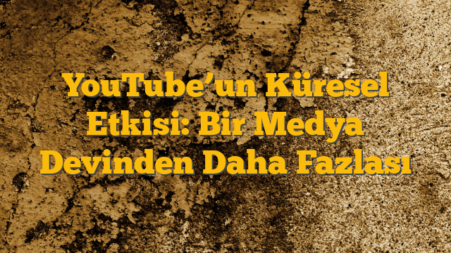 YouTube’un Küresel Etkisi: Bir Medya Devinden Daha Fazlası