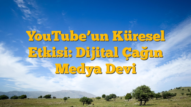 YouTube’un Küresel Etkisi: Dijital Çağın Medya Devi