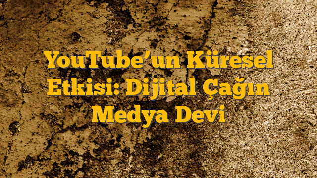 YouTube’un Küresel Etkisi: Dijital Çağın Medya Devi