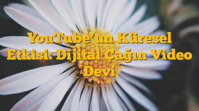 YouTube’un Küresel Etkisi: Dijital Çağın Video Devi