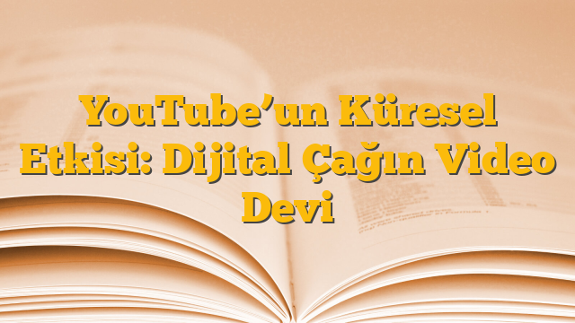 YouTube’un Küresel Etkisi: Dijital Çağın Video Devi