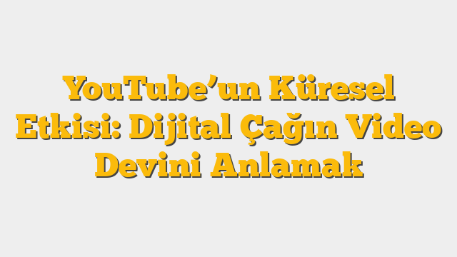 YouTube’un Küresel Etkisi: Dijital Çağın Video Devini Anlamak