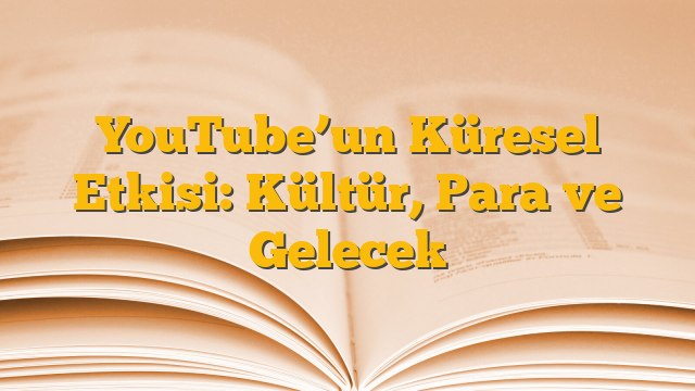 YouTube’un Küresel Etkisi: Kültür, Para ve Gelecek