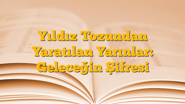 Yıldız Tozundan Yaratılan Yarınlar: Geleceğin Şifresi