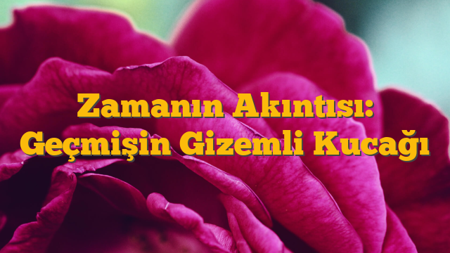 Zamanın Akıntısı: Geçmişin Gizemli Kucağı