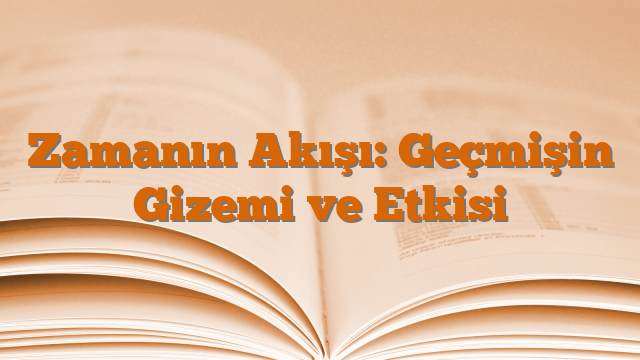 Zamanın Akışı: Geçmişin Gizemi ve Etkisi