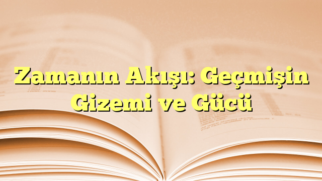 Zamanın Akışı: Geçmişin Gizemi ve Gücü