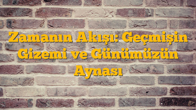 Zamanın Akışı: Geçmişin Gizemi ve Günümüzün Aynası