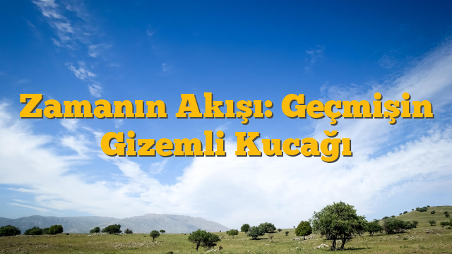 Zamanın Akışı: Geçmişin Gizemli Kucağı