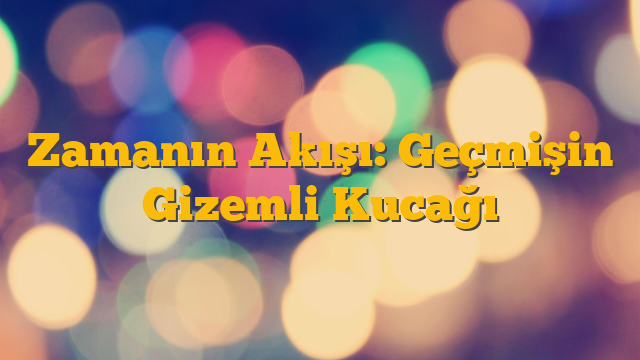 Zamanın Akışı: Geçmişin Gizemli Kucağı