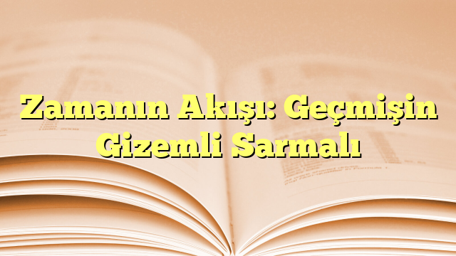 Zamanın Akışı: Geçmişin Gizemli Sarmalı
