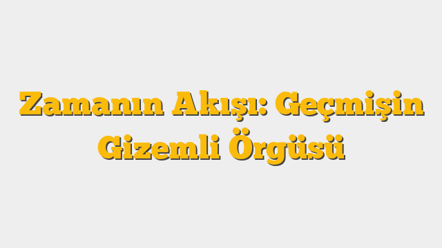 Zamanın Akışı: Geçmişin Gizemli Örgüsü