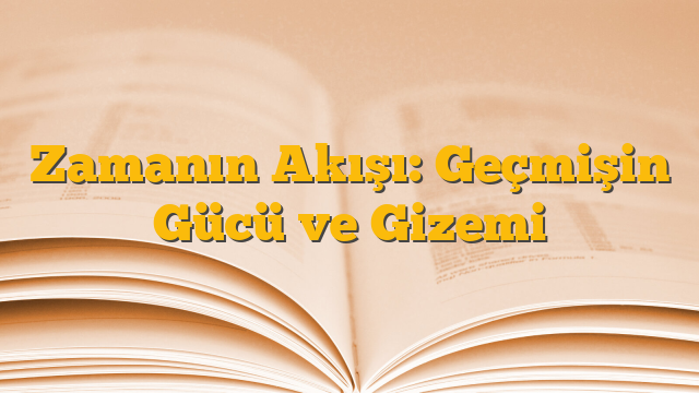 Zamanın Akışı: Geçmişin Gücü ve Gizemi