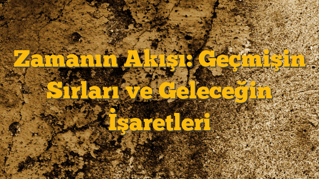 Zamanın Akışı: Geçmişin Sırları ve Geleceğin İşaretleri