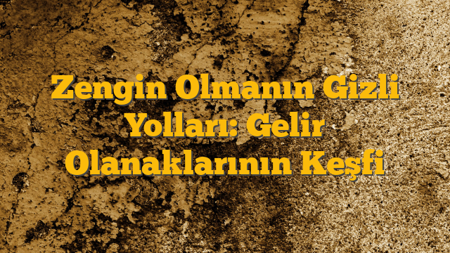 Zengin Olmanın Gizli Yolları: Gelir Olanaklarının Keşfi