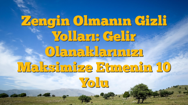 Zengin Olmanın Gizli Yolları: Gelir Olanaklarınızı Maksimize Etmenin 10 Yolu