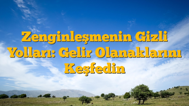 Zenginleşmenin Gizli Yolları: Gelir Olanaklarını Keşfedin