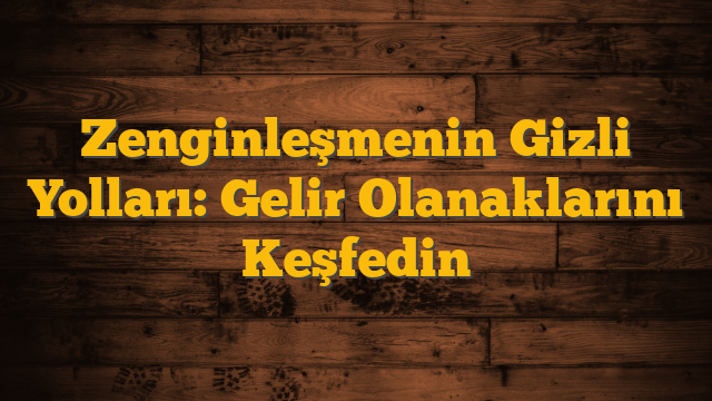 Zenginleşmenin Gizli Yolları: Gelir Olanaklarını Keşfedin