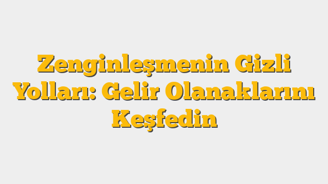 Zenginleşmenin Gizli Yolları: Gelir Olanaklarını Keşfedin