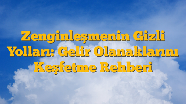 Zenginleşmenin Gizli Yolları: Gelir Olanaklarını Keşfetme Rehberi