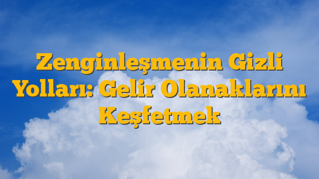 Zenginleşmenin Gizli Yolları: Gelir Olanaklarını Keşfetmek