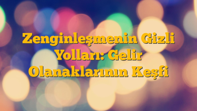 Zenginleşmenin Gizli Yolları: Gelir Olanaklarının Keşfi