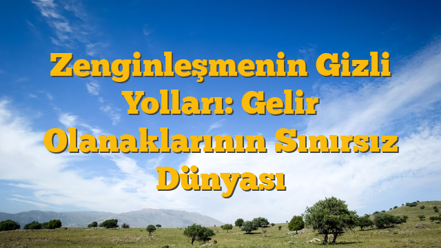Zenginleşmenin Gizli Yolları: Gelir Olanaklarının Sınırsız Dünyası