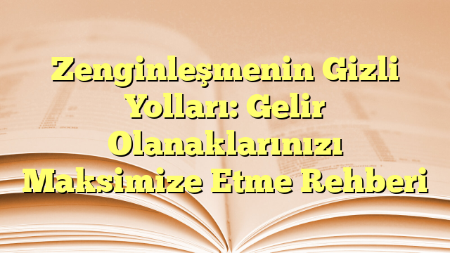 Zenginleşmenin Gizli Yolları: Gelir Olanaklarınızı Maksimize Etme Rehberi