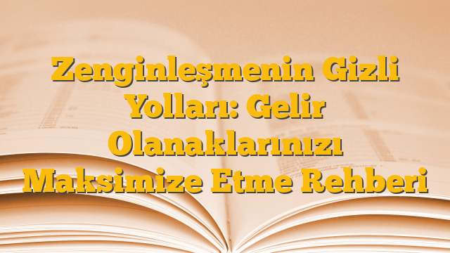 Zenginleşmenin Gizli Yolları: Gelir Olanaklarınızı Maksimize Etme Rehberi