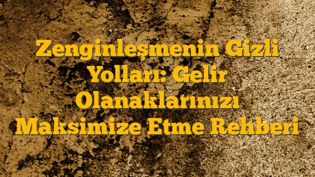 Zenginleşmenin Gizli Yolları: Gelir Olanaklarınızı Maksimize Etme Rehberi