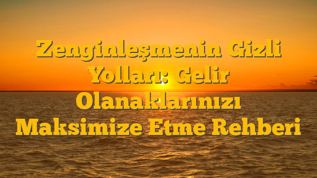 Zenginleşmenin Gizli Yolları: Gelir Olanaklarınızı Maksimize Etme Rehberi