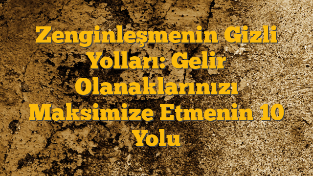Zenginleşmenin Gizli Yolları: Gelir Olanaklarınızı Maksimize Etmenin 10 Yolu