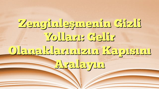Zenginleşmenin Gizli Yolları: Gelir Olanaklarınızın Kapısını Aralayın