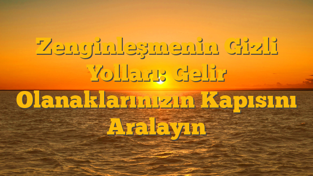 Zenginleşmenin Gizli Yolları: Gelir Olanaklarınızın Kapısını Aralayın