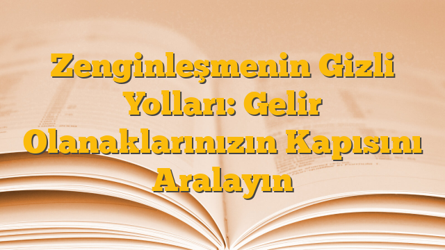 Zenginleşmenin Gizli Yolları: Gelir Olanaklarınızın Kapısını Aralayın